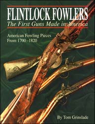 FLINTLOCK FOWLERS,
the First Guns Made in America,
photos of rare very early American guns, 1700 to 1820,
soft bound, 248 pages,
by Tom Grinslade